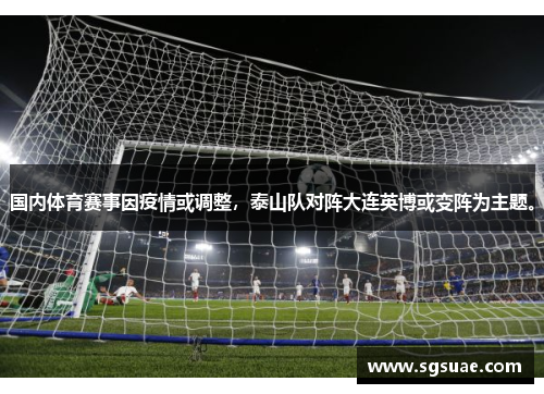 国内体育赛事因疫情或调整，泰山队对阵大连英博或变阵为主题。